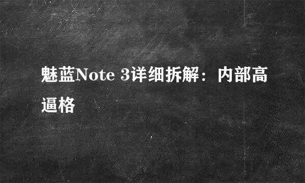 魅蓝Note 3详细拆解：内部高逼格