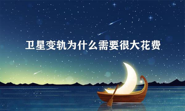 卫星变轨为什么需要很大花费