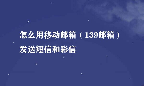 怎么用移动邮箱（139邮箱）发送短信和彩信