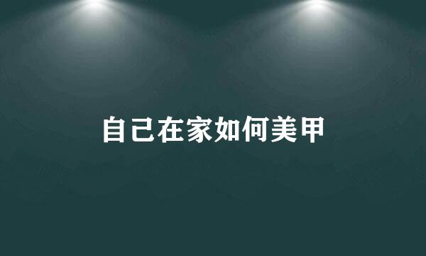 自己在家如何美甲