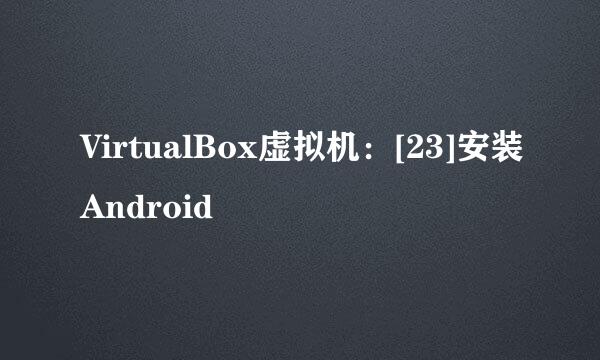 VirtualBox虚拟机：[23]安装Android