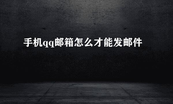 手机qq邮箱怎么才能发邮件