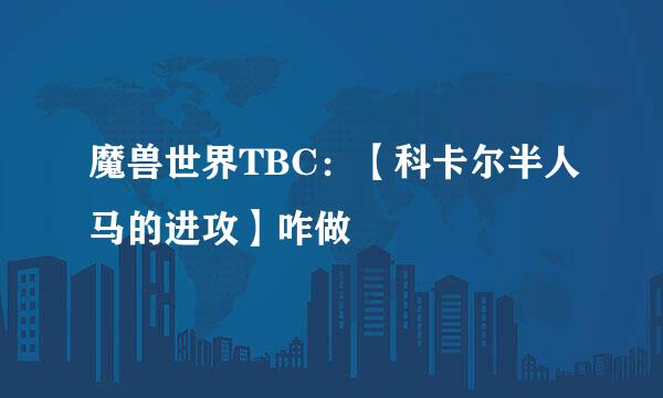 魔兽世界TBC：【科卡尔半人马的进攻】咋做