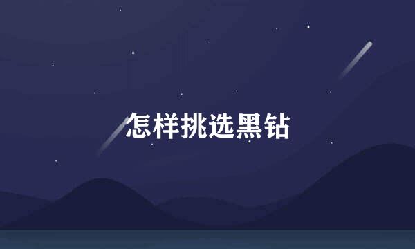 怎样挑选黑钻