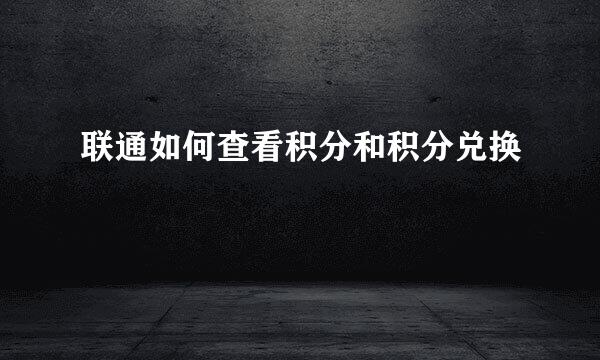 联通如何查看积分和积分兑换