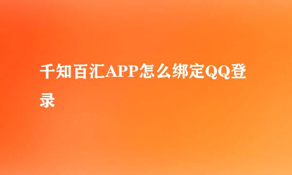 千知百汇APP怎么绑定QQ登录