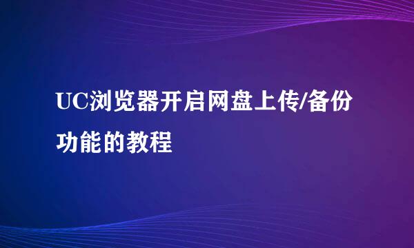 UC浏览器开启网盘上传/备份功能的教程