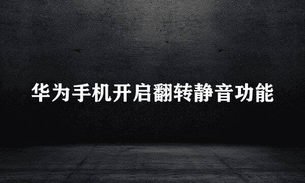 华为手机开启翻转静音功能