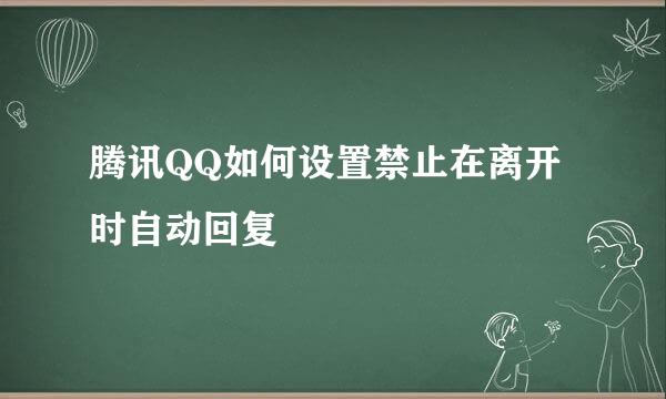 腾讯QQ如何设置禁止在离开时自动回复