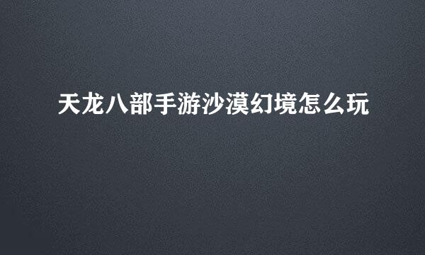 天龙八部手游沙漠幻境怎么玩