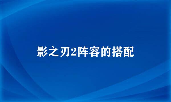 影之刃2阵容的搭配