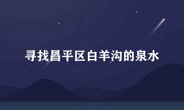 寻找昌平区白羊沟的泉水