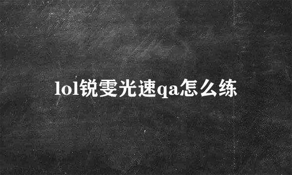 lol锐雯光速qa怎么练