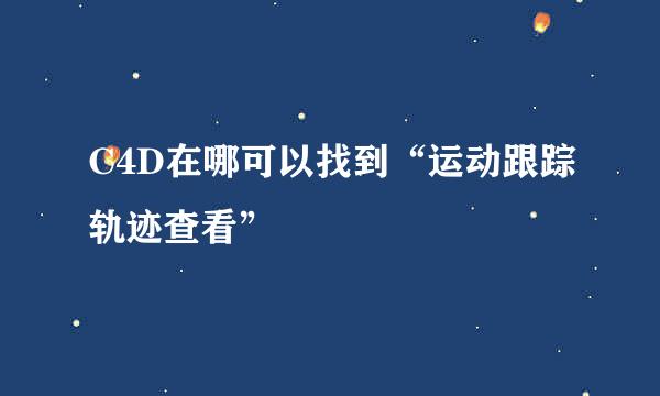 C4D在哪可以找到“运动跟踪轨迹查看”