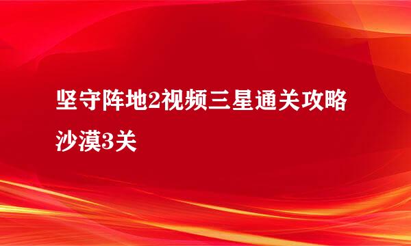 坚守阵地2视频三星通关攻略沙漠3关