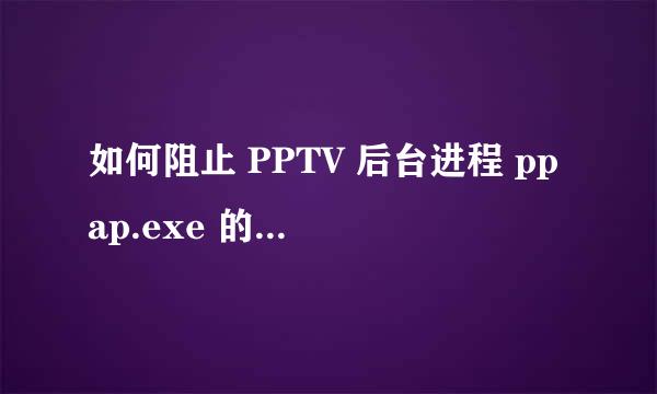 如何阻止 PPTV 后台进程 ppap.exe 的 P2P 流量