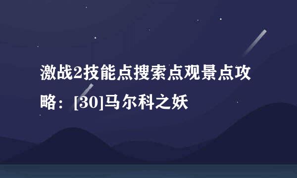 激战2技能点搜索点观景点攻略：[30]马尔科之妖