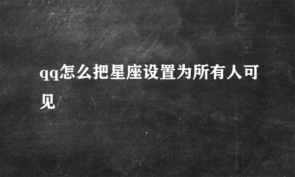 qq怎么把星座设置为所有人可见