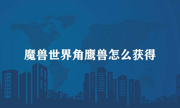 魔兽世界角鹰兽怎么获得