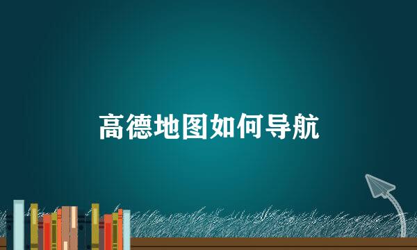 高德地图如何导航