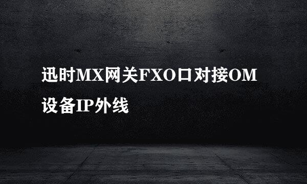 迅时MX网关FXO口对接OM设备IP外线