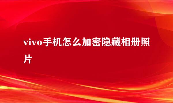 vivo手机怎么加密隐藏相册照片