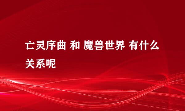 亡灵序曲 和 魔兽世界 有什么关系呢