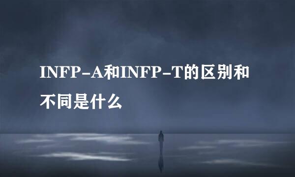 INFP-A和INFP-T的区别和不同是什么