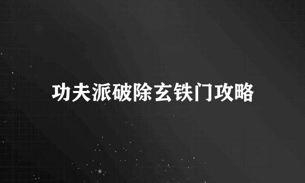 功夫派破除玄铁门攻略