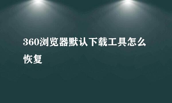 360浏览器默认下载工具怎么恢复