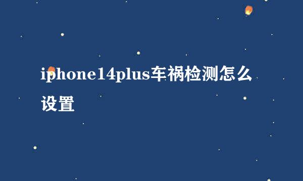 iphone14plus车祸检测怎么设置