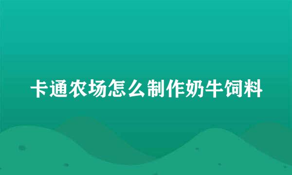 卡通农场怎么制作奶牛饲料