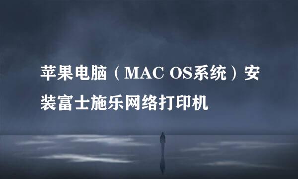 苹果电脑（MAC OS系统）安装富士施乐网络打印机