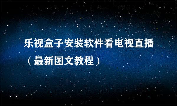 乐视盒子安装软件看电视直播（最新图文教程）