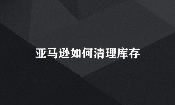 亚马逊如何清理库存
