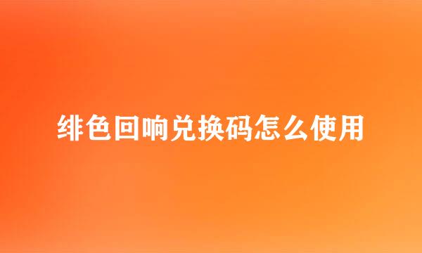 绯色回响兑换码怎么使用
