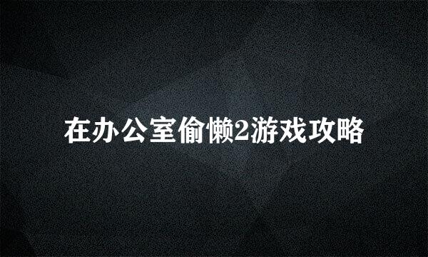 在办公室偷懒2游戏攻略