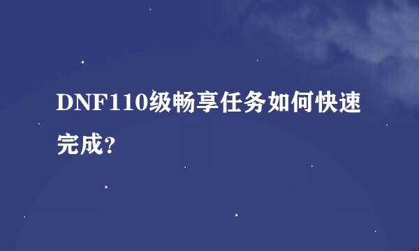 DNF110级畅享任务如何快速完成？