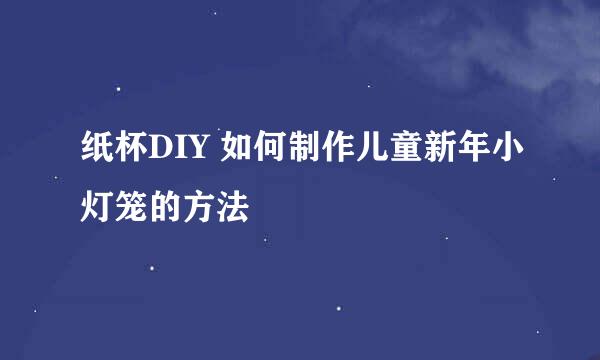 纸杯DIY 如何制作儿童新年小灯笼的方法