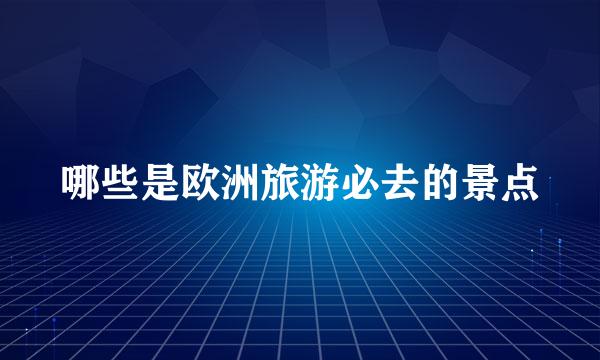 哪些是欧洲旅游必去的景点