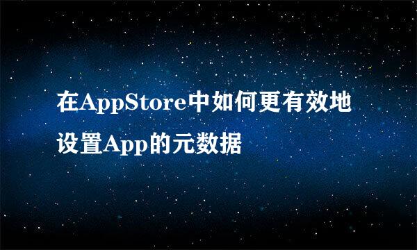 在AppStore中如何更有效地设置App的元数据