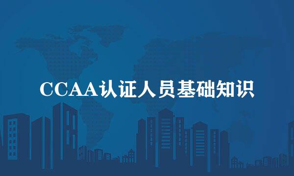 CCAA认证人员基础知识