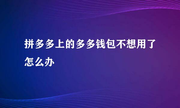 拼多多上的多多钱包不想用了怎么办