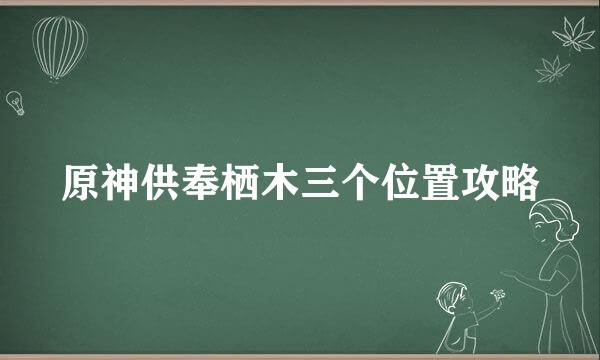 原神供奉栖木三个位置攻略