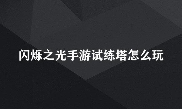 闪烁之光手游试练塔怎么玩
