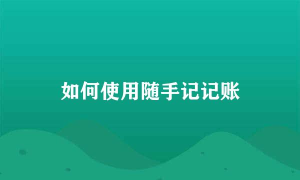 如何使用随手记记账