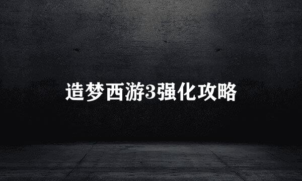造梦西游3强化攻略