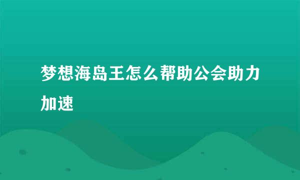 梦想海岛王怎么帮助公会助力加速