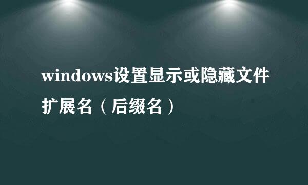 windows设置显示或隐藏文件扩展名（后缀名）