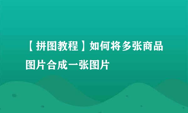 【拼图教程】如何将多张商品图片合成一张图片